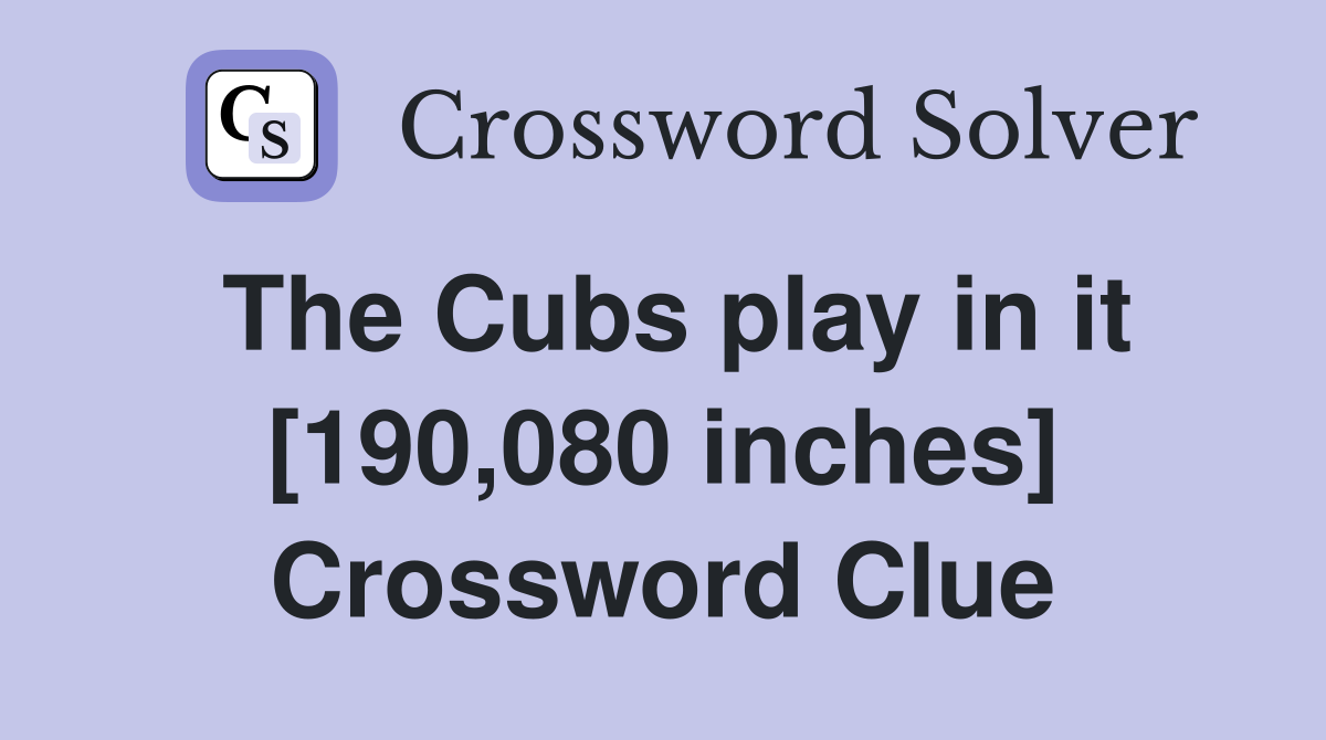 The Cubs play in it [190,080 inches] Crossword Clue