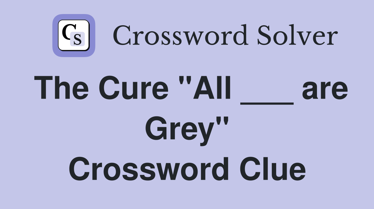 The Cure "All ___ are Grey" Crossword Clue