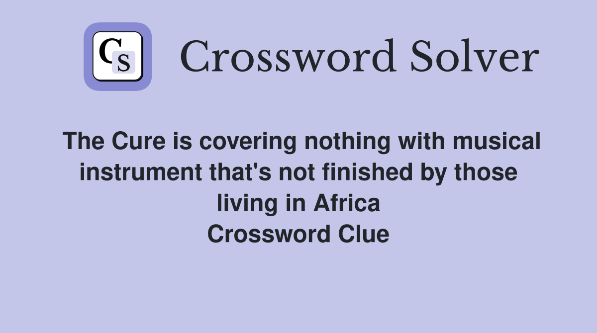 The Cure is covering nothing with musical instrument that's not finished by those living in Africa Crossword Clue