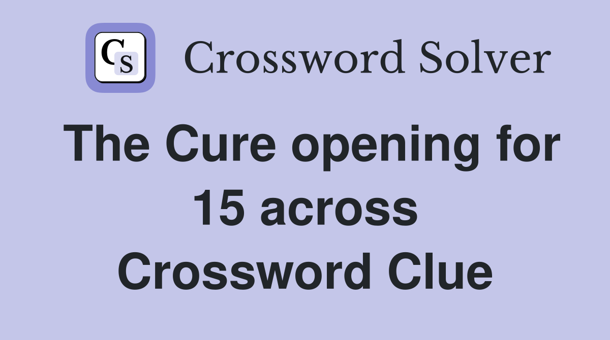 The Cure opening for 15 across Crossword Clue