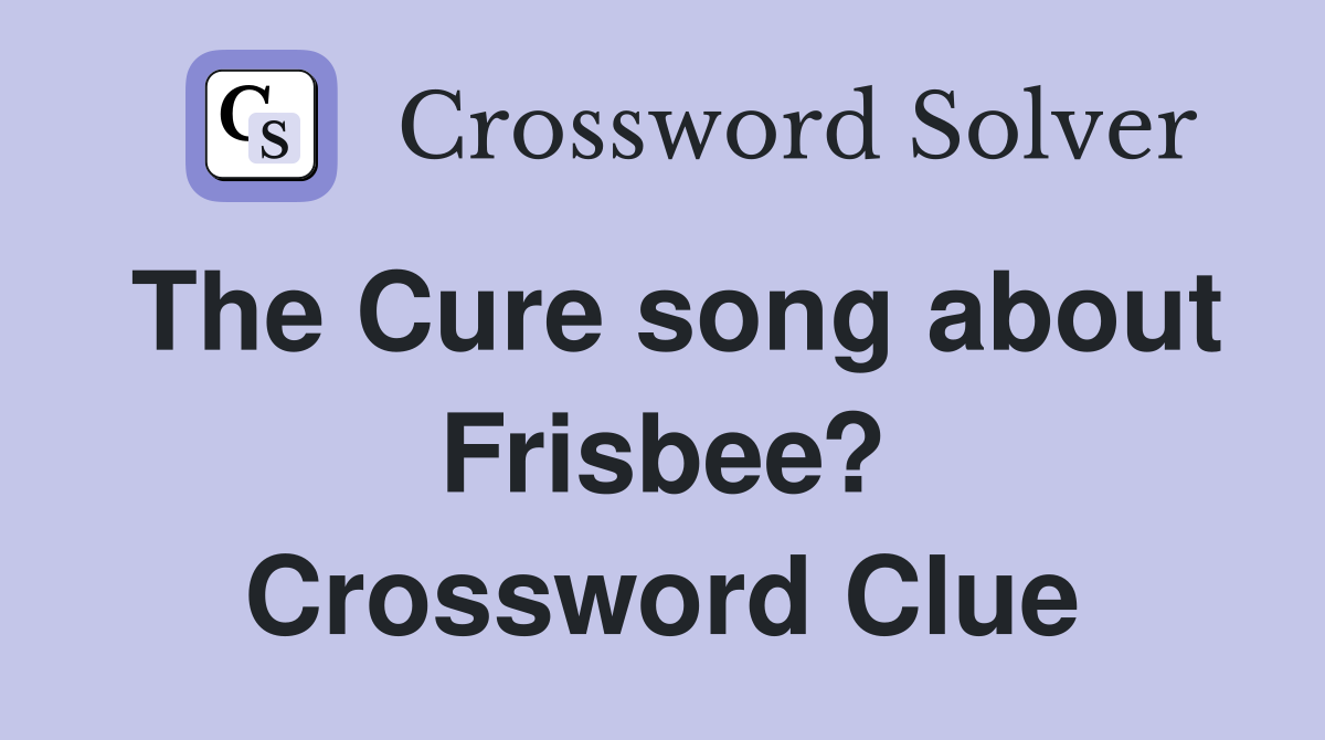 The Cure song about Frisbee? Crossword Clue