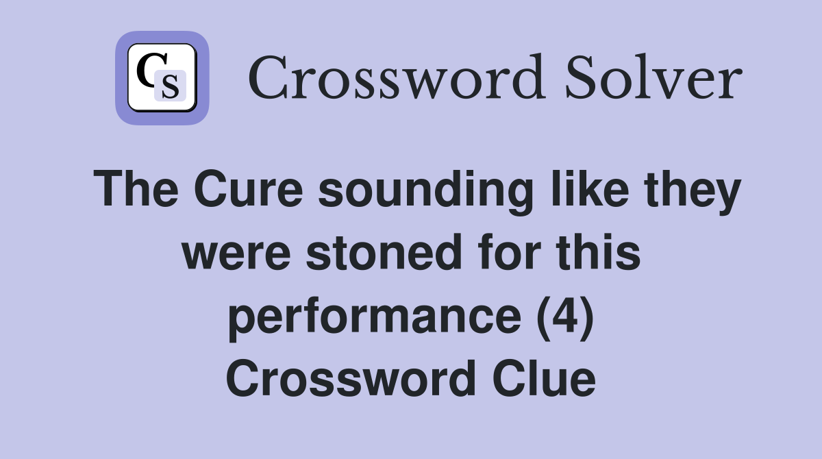 The Cure sounding like they were stoned for this performance (4) Crossword Clue