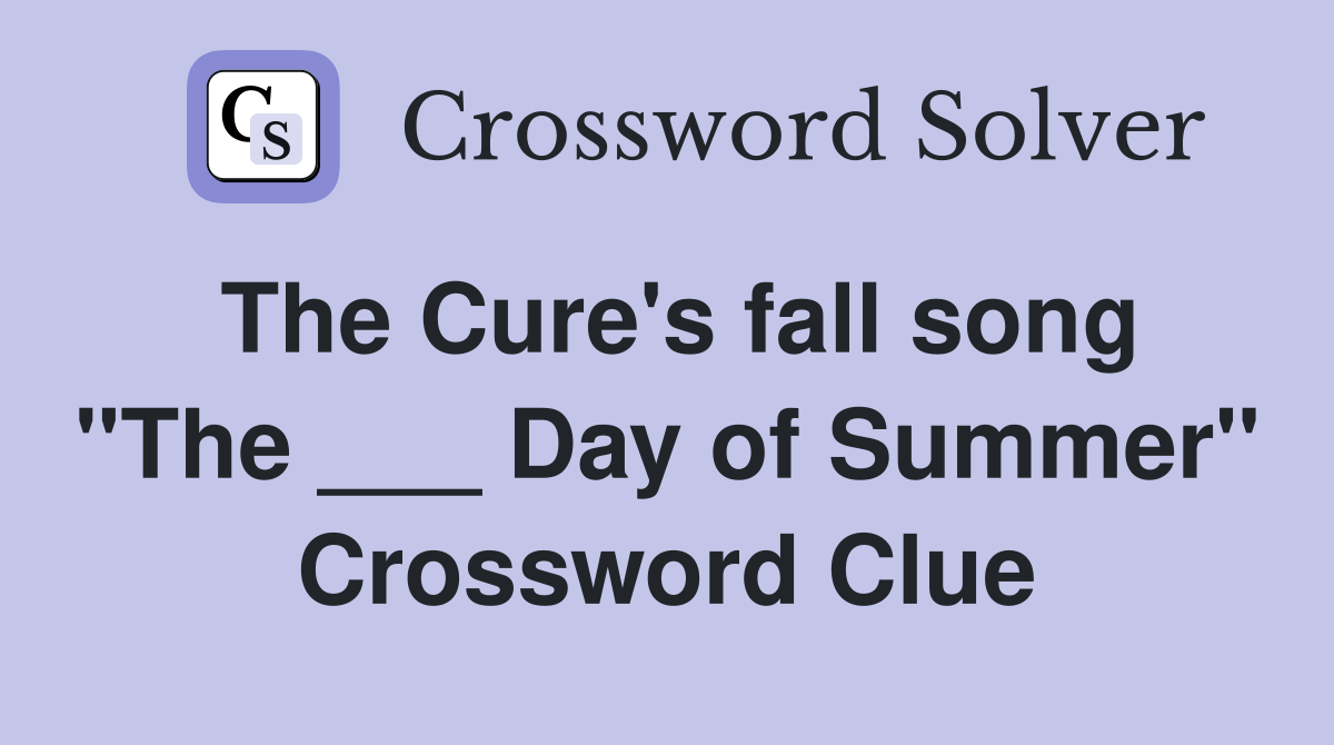 The Cure's fall song "The ___ Day of Summer" Crossword Clue