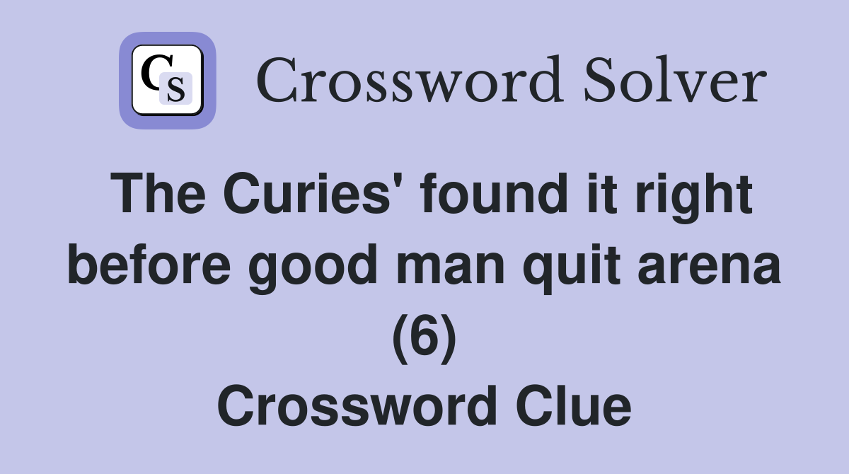 The Curies' found it right before good man quit arena (6) Crossword Clue