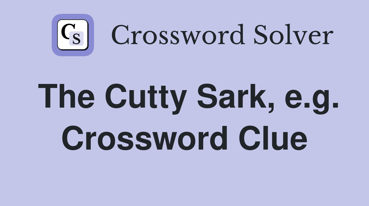 The Cutty Sark, e.g. Crossword Clue