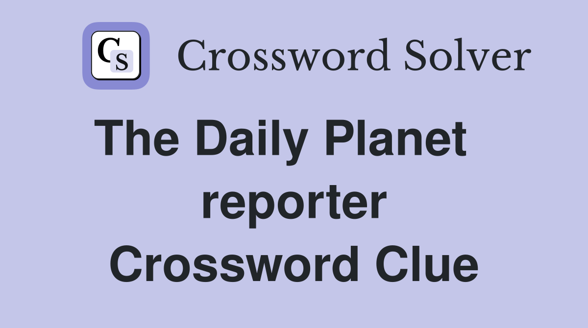 The Daily Planet    reporter Crossword Clue