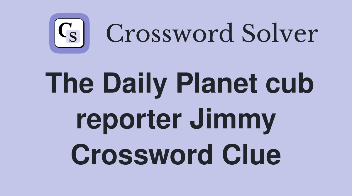 The Daily Planet cub reporter Jimmy Crossword Clue