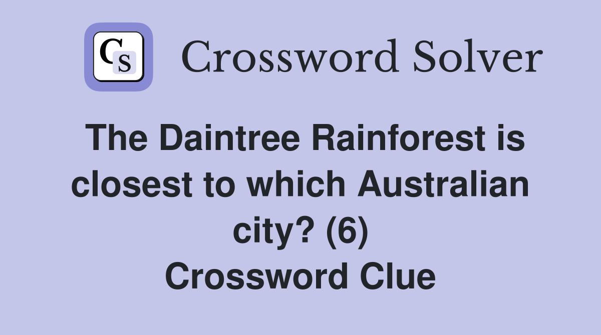 The Daintree Rainforest is closest to which Australian city? (6) Crossword Clue
