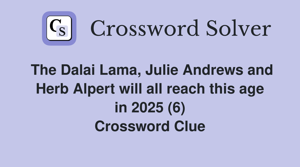 The Dalai Lama, Julie Andrews and Herb Alpert will all reach this age in 2025 (6) Crossword Clue