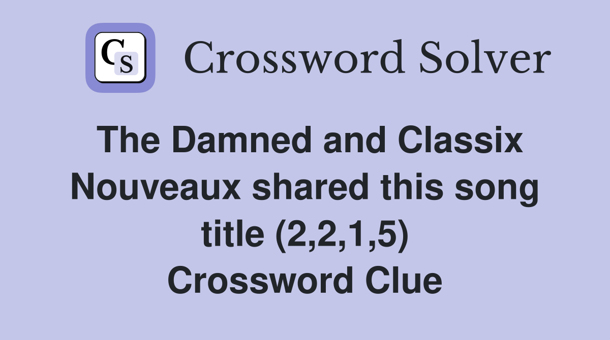 The Damned and Classix Nouveaux shared this song title (2,2,1,5) Crossword Clue