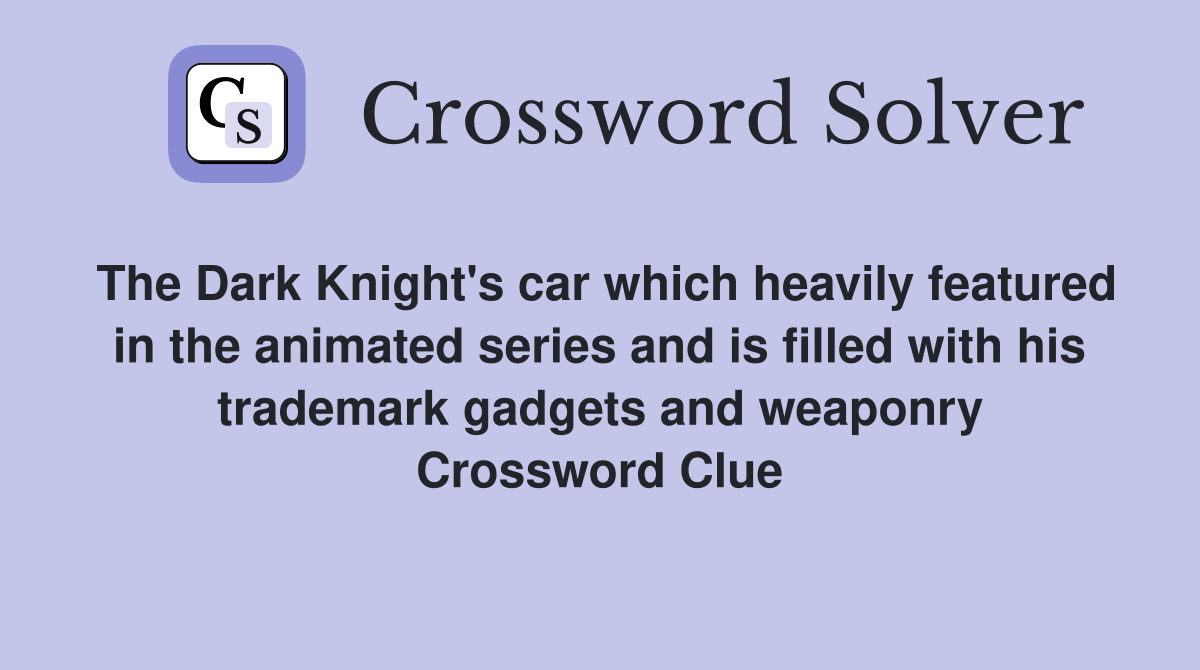 The Dark Knight's car which heavily featured in the animated series and is filled with his trademark gadgets and weaponry Crossword Clue