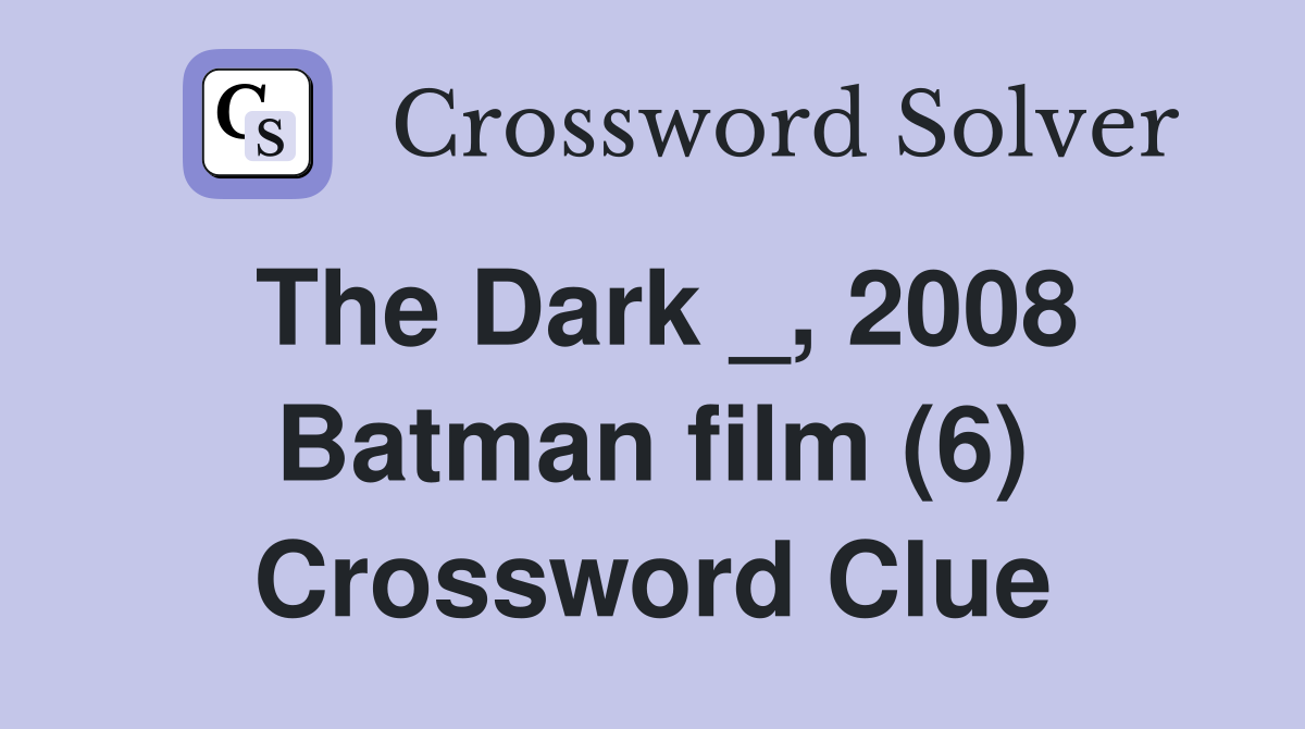 The Dark _, 2008 Batman film (6) Crossword Clue