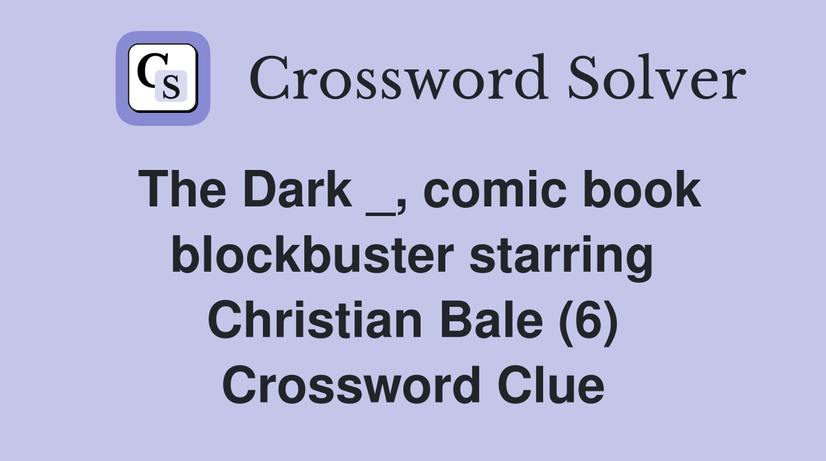 The Dark _, comic book blockbuster starring Christian Bale (6) Crossword Clue