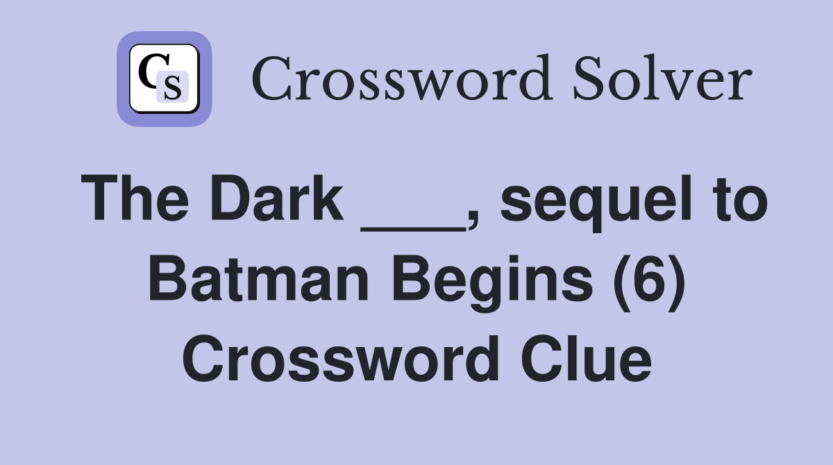The Dark ___, sequel to Batman Begins (6) Crossword Clue