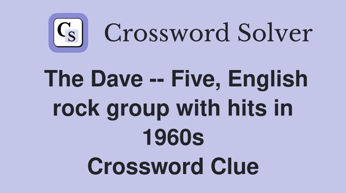 The Dave -- Five, English rock group with hits in 1960s Crossword Clue