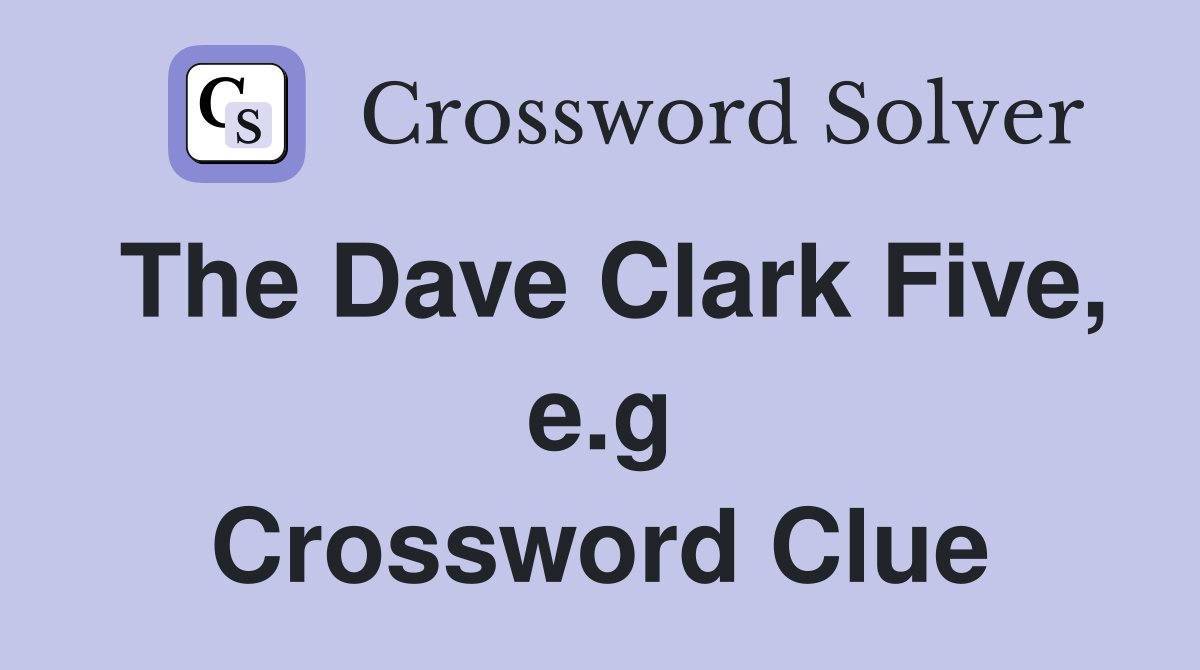 The Dave Clark Five, e.g Crossword Clue
