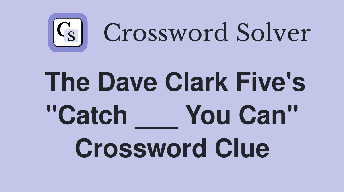 The Dave Clark Five's "Catch ___ You Can" Crossword Clue