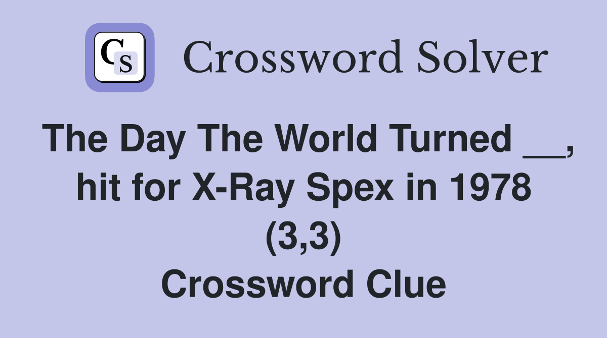The Day The World Turned __, hit for X-Ray Spex in 1978 (3,3) Crossword Clue