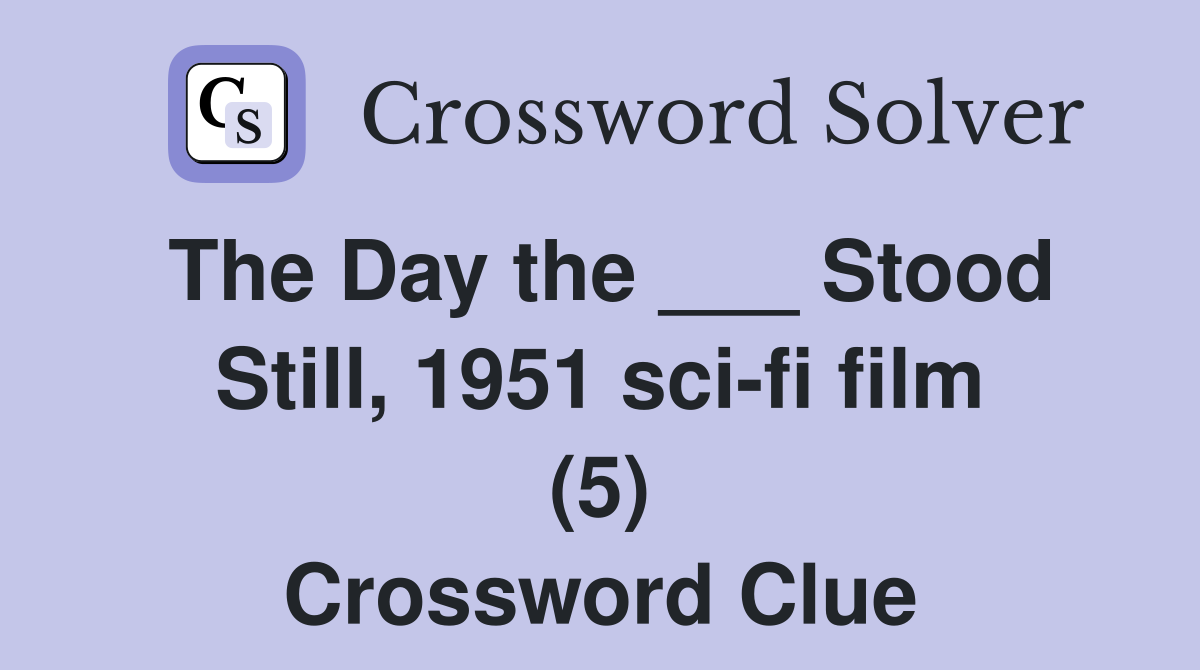 The Day the ___ Stood Still, 1951 sci-fi film (5) Crossword Clue