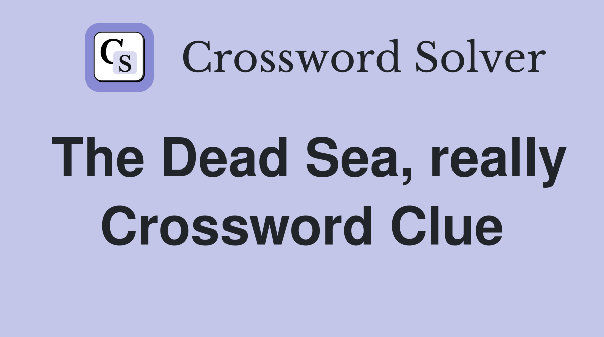 The Dead Sea, really Crossword Clue