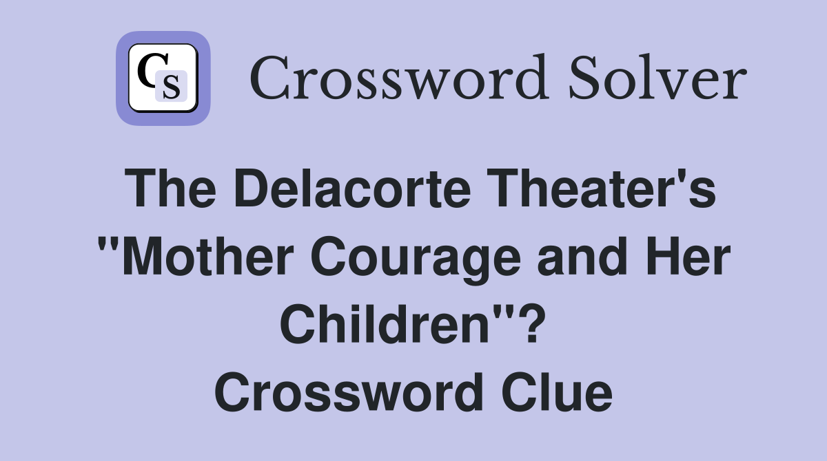 The Delacorte Theater's "Mother Courage and Her Children"? Crossword Clue