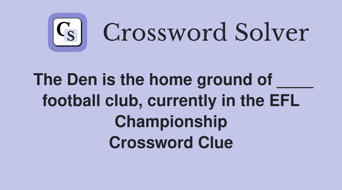 The Den is the home ground of ____ football club, currently in the EFL Championship Crossword Clue