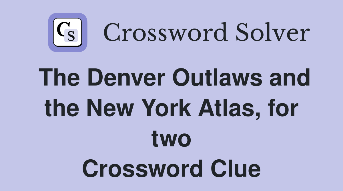 The Denver Outlaws and the New York Atlas, for two Crossword Clue