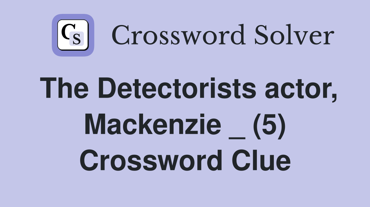 The Detectorists actor, Mackenzie _ (5) Crossword Clue