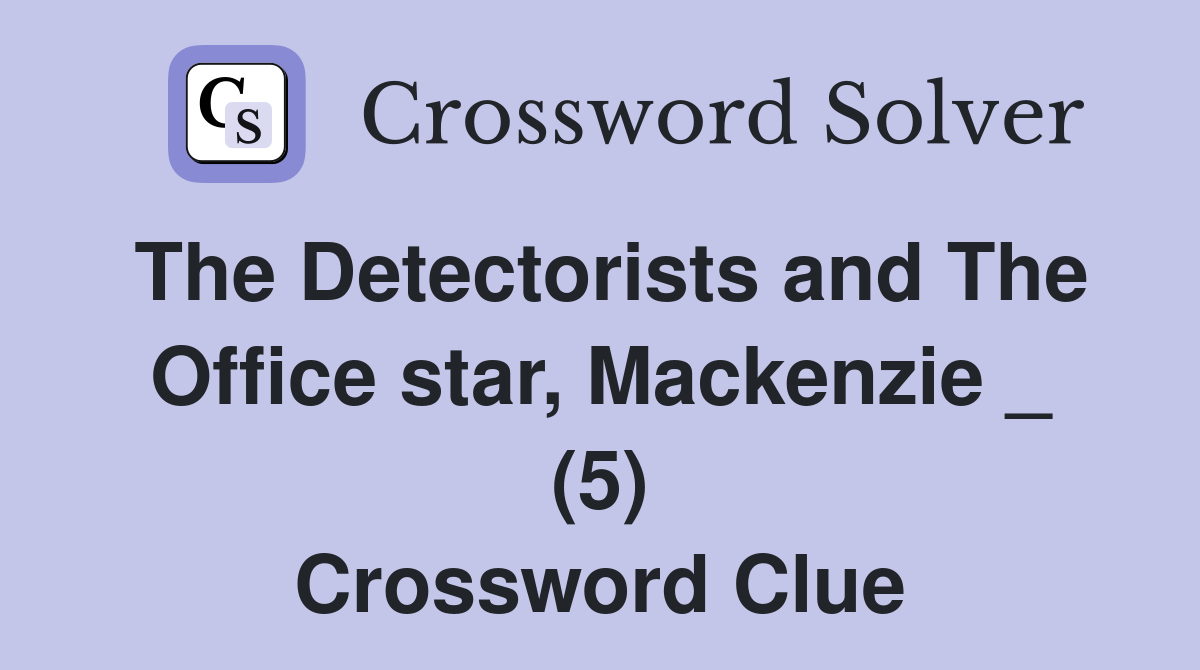 The Detectorists and The Office star, Mackenzie _ (5) Crossword Clue