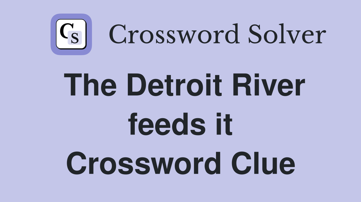 The Detroit River feeds it Crossword Clue