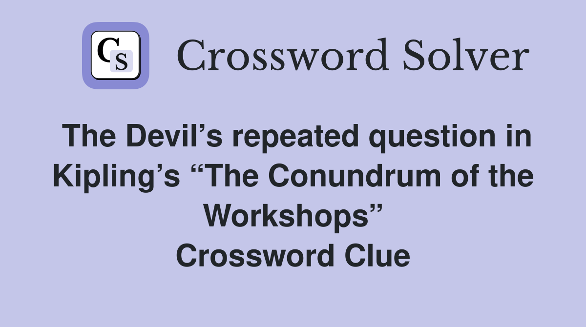 The Devil’s repeated question in Kipling’s “The Conundrum of the Workshops” Crossword Clue