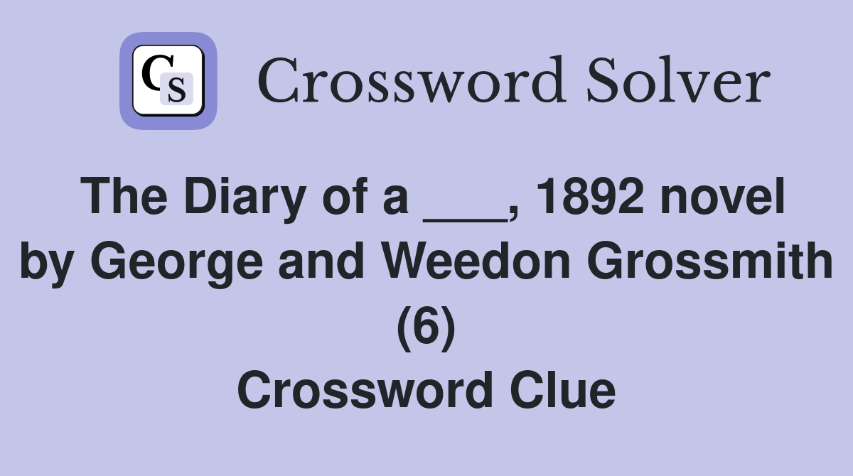 The Diary of a ___, 1892 novel by George and Weedon Grossmith (6) Crossword Clue