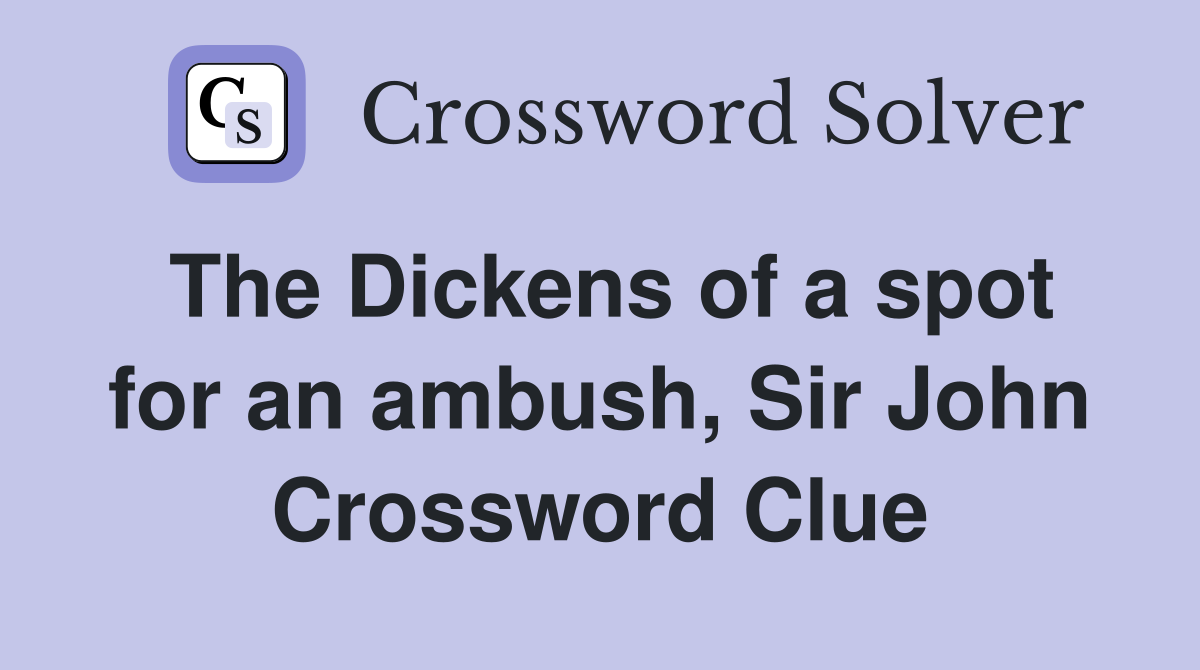 The Dickens of a spot for an ambush, Sir John Crossword Clue