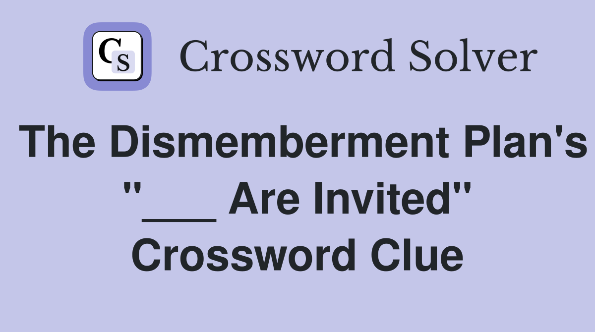 The Dismemberment Plan's "___ Are Invited" Crossword Clue