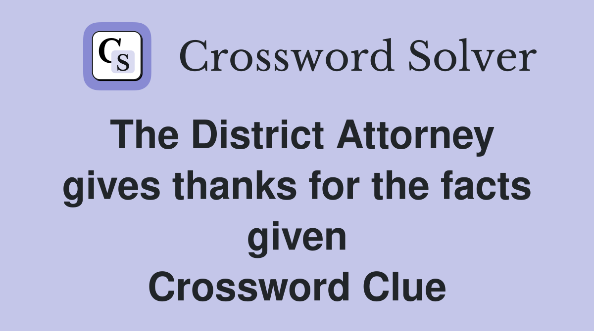 The District Attorney gives thanks for the facts given Crossword Clue