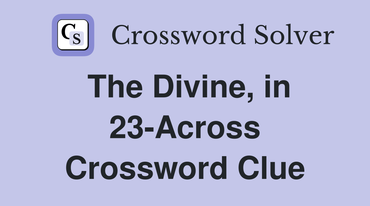 The Divine, in 23-Across Crossword Clue