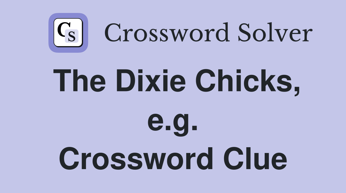 The Dixie Chicks, e.g. Crossword Clue