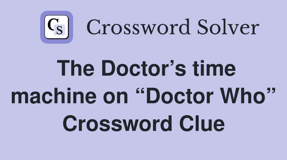 The Doctor’s time machine on “Doctor Who” Crossword Clue