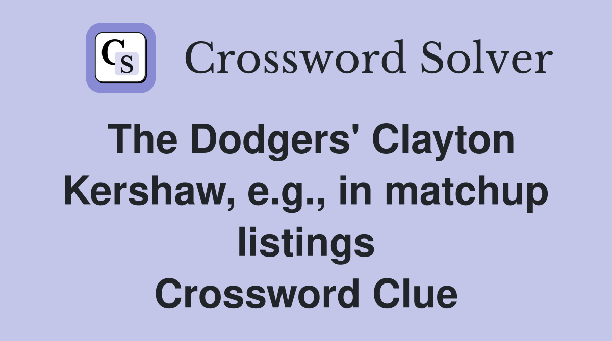 The Dodgers' Clayton Kershaw, e.g., in matchup listings Crossword Clue