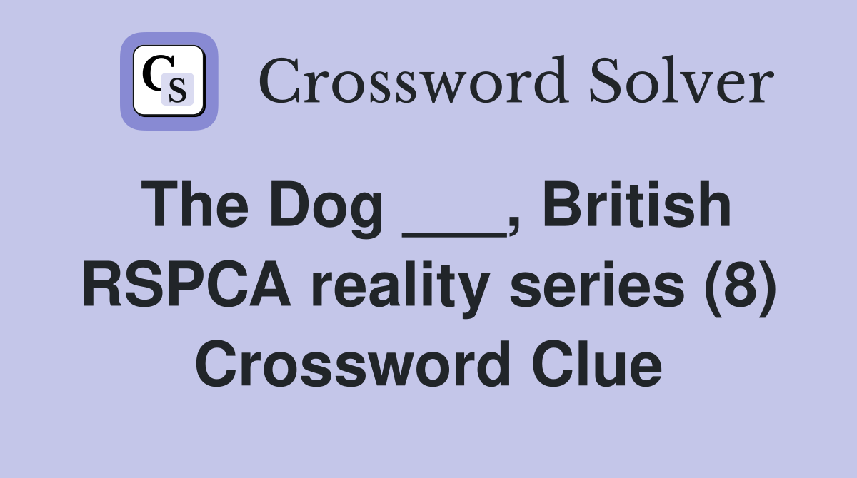 The Dog ___, British RSPCA reality series (8) Crossword Clue