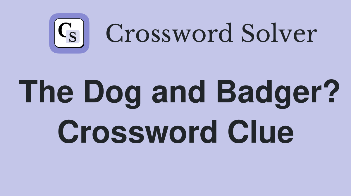 The Dog and Badger? Crossword Clue