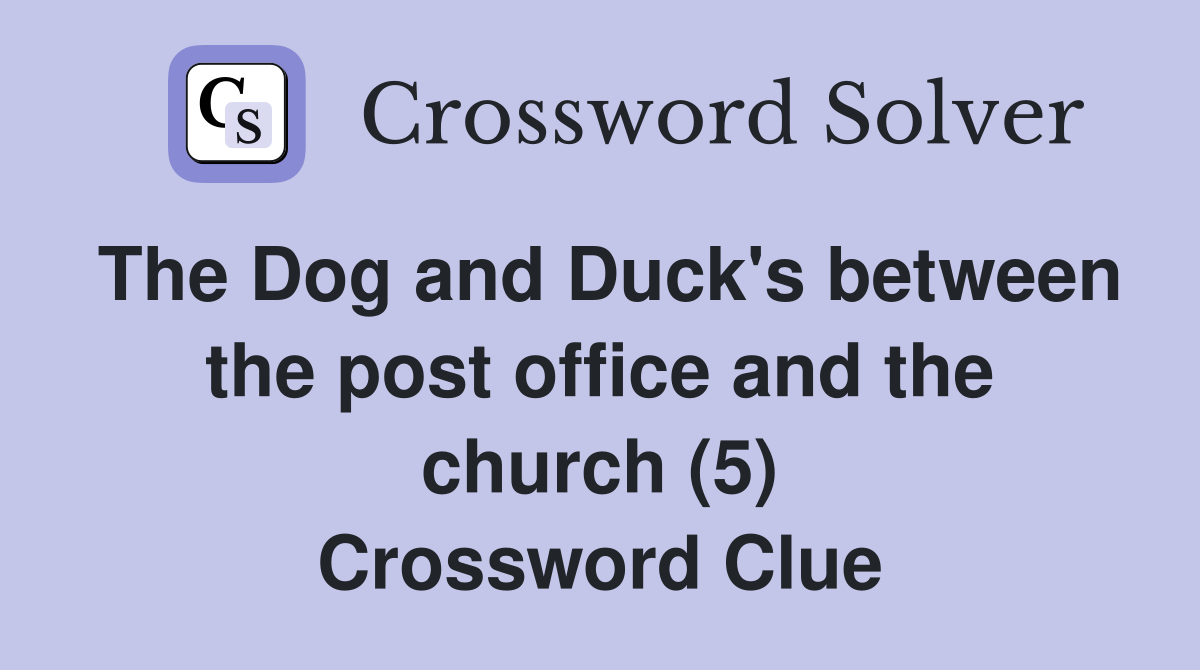 The Dog and Duck's between the post office and the church (5) Crossword Clue