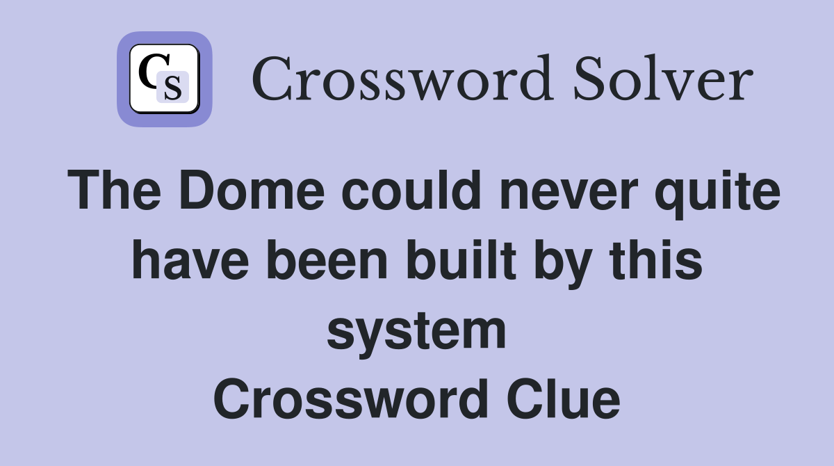 The Dome could never quite have been built by this system Crossword Clue