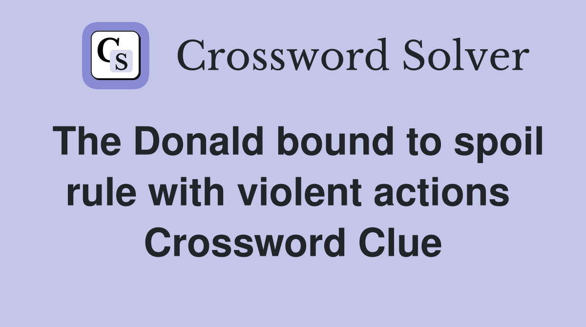 The Donald bound to spoil rule with violent actions  Crossword Clue