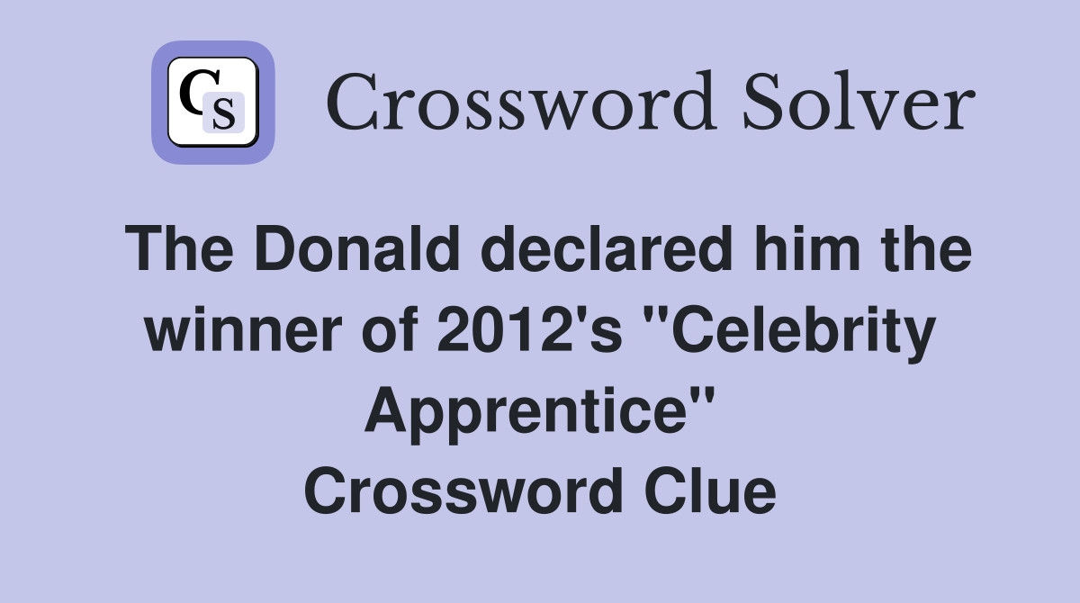 The Donald declared him the winner of 2012's "Celebrity Apprentice" Crossword Clue