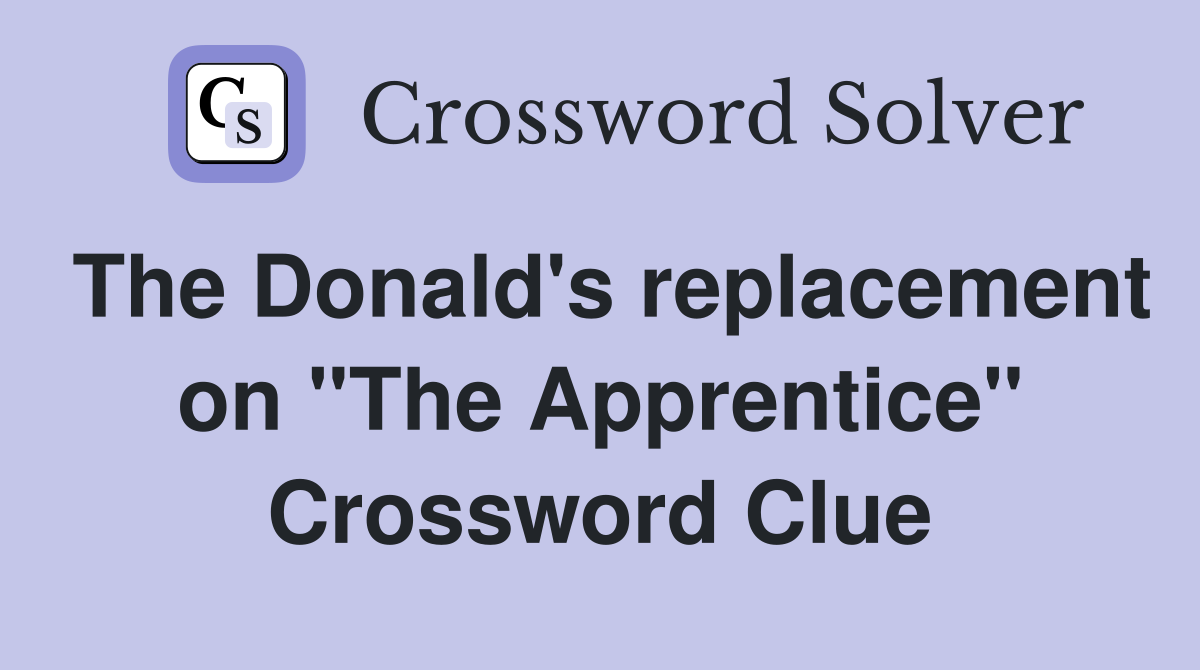 The Donald's replacement on "The Apprentice" Crossword Clue