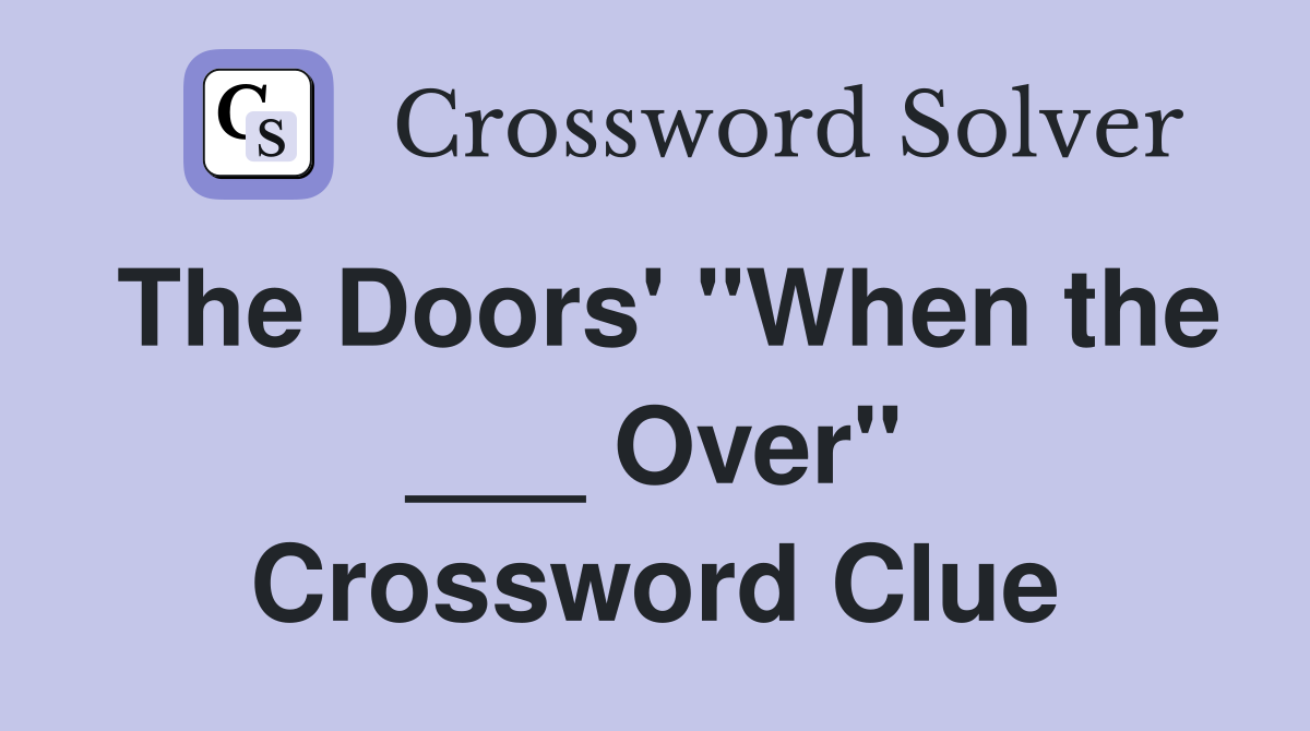 The Doors' "When the ___ Over" Crossword Clue