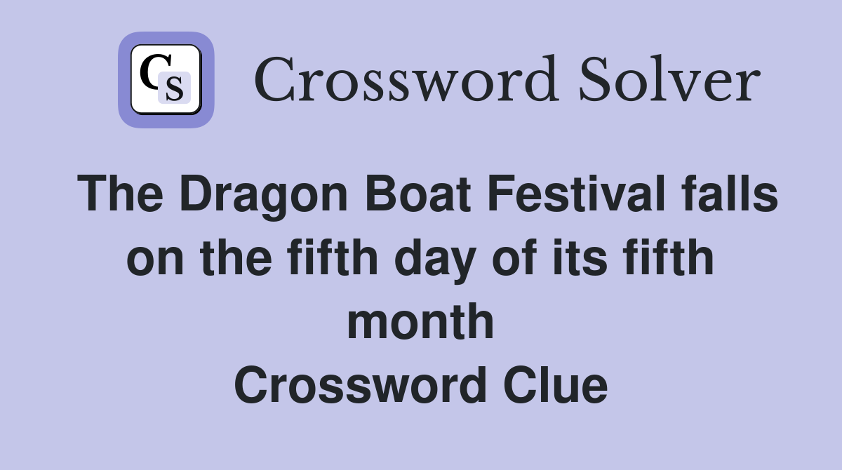 The Dragon Boat Festival falls on the fifth day of its fifth month Crossword Clue