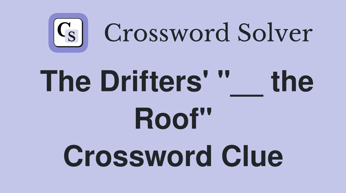 The Drifters' "__ the Roof" Crossword Clue