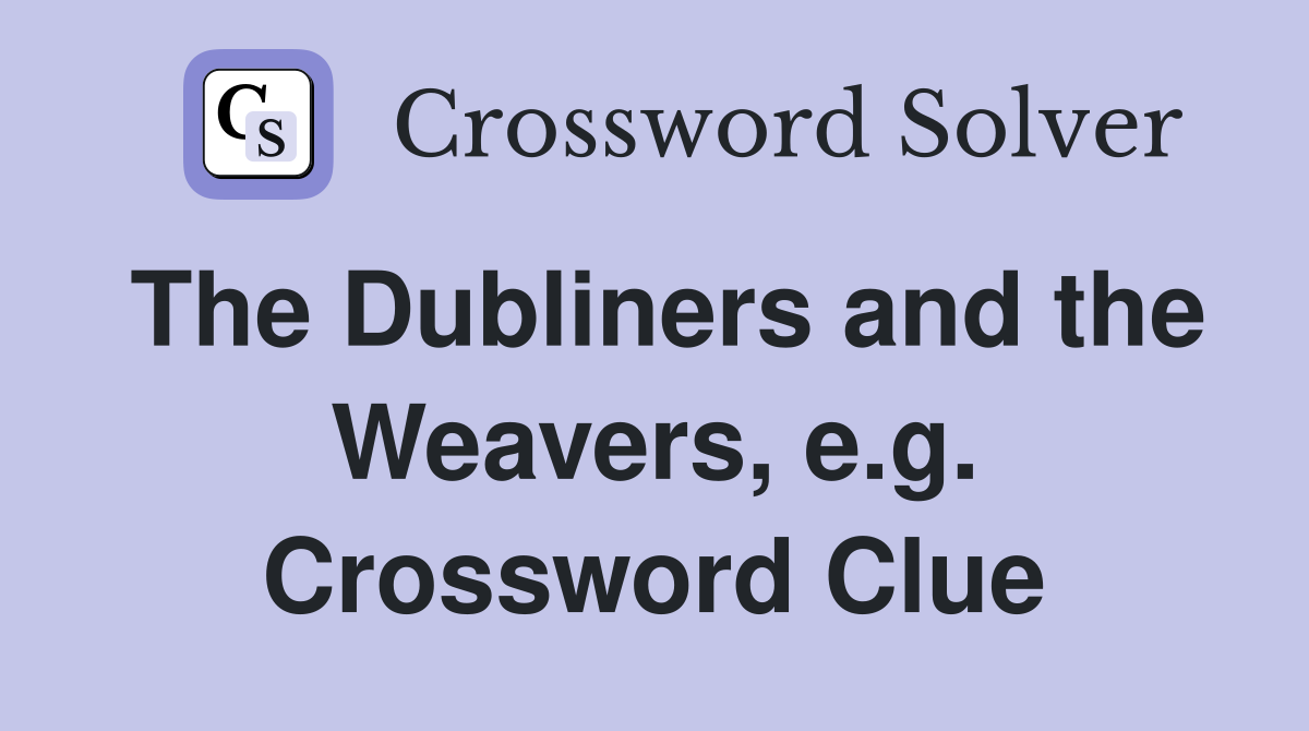 The Dubliners and the Weavers, e.g. Crossword Clue